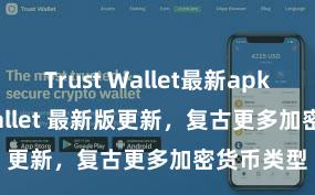 Trust Wallet最新apk Trust Wallet 最新版更新，复古更多加密货币类型