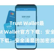 Trust Wallet最新版 Trust Wallet官方下载：安全浅显的加密货币钱包